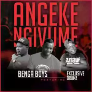 Benga Boys - Angeke Ngivume ft  Exclusive Drumz
